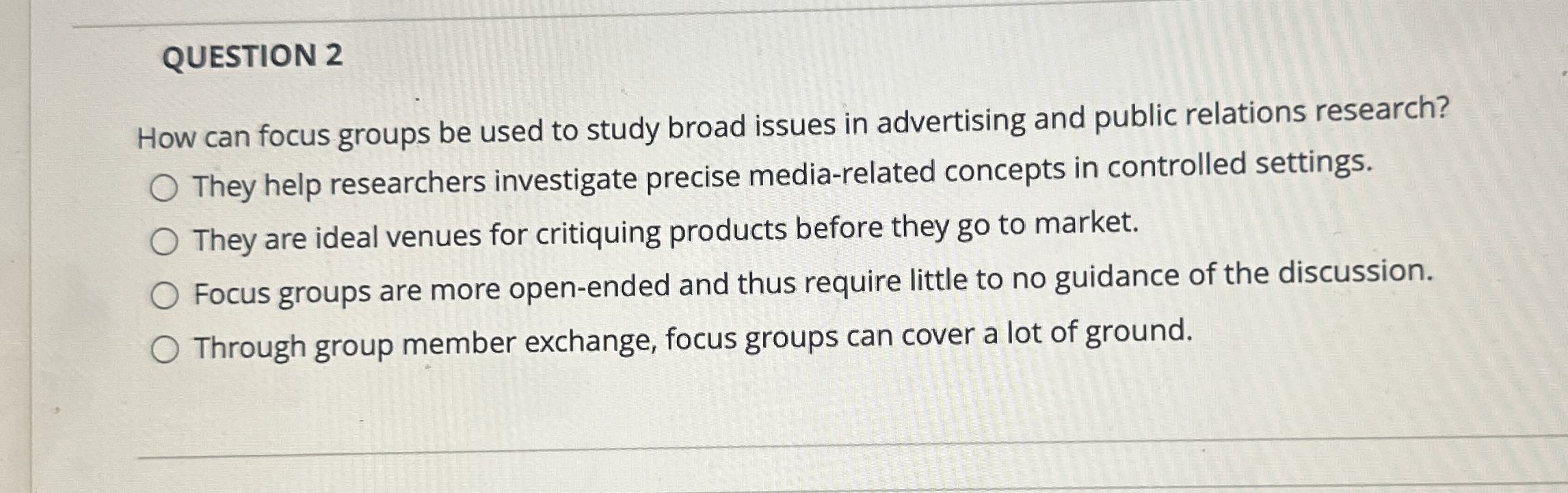  QUESTION 2 How can focus groups be used to study broad