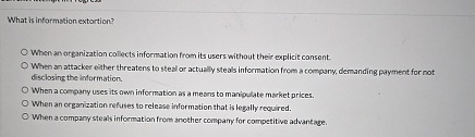  What is information extortion? When an arganization calkets information from its