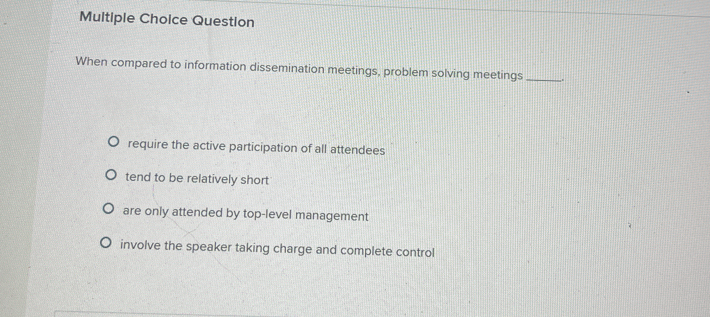  Multiple Cholce Question When compared to information dissemination meetings, problem solving