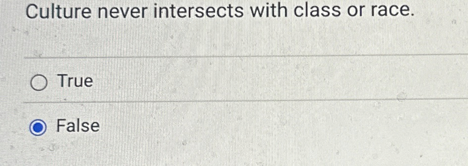  Culture never intersects with class or race. True False 