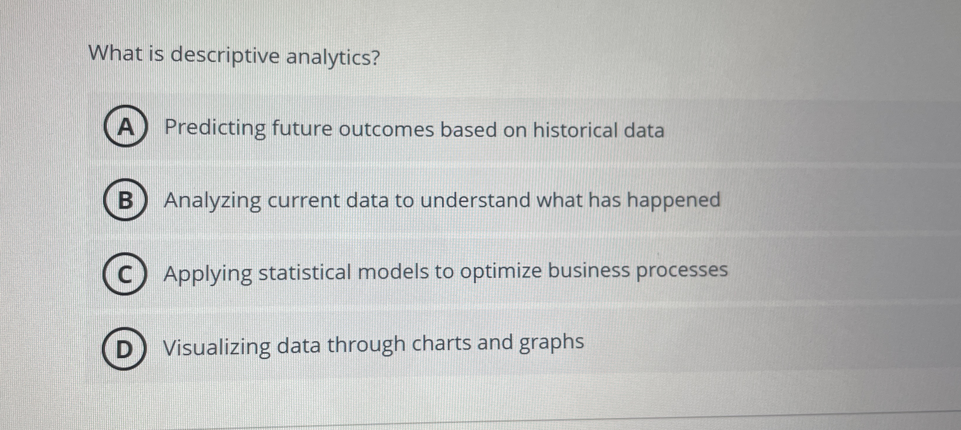  What is descriptive analytics? Predicting future outcomes based on historical data