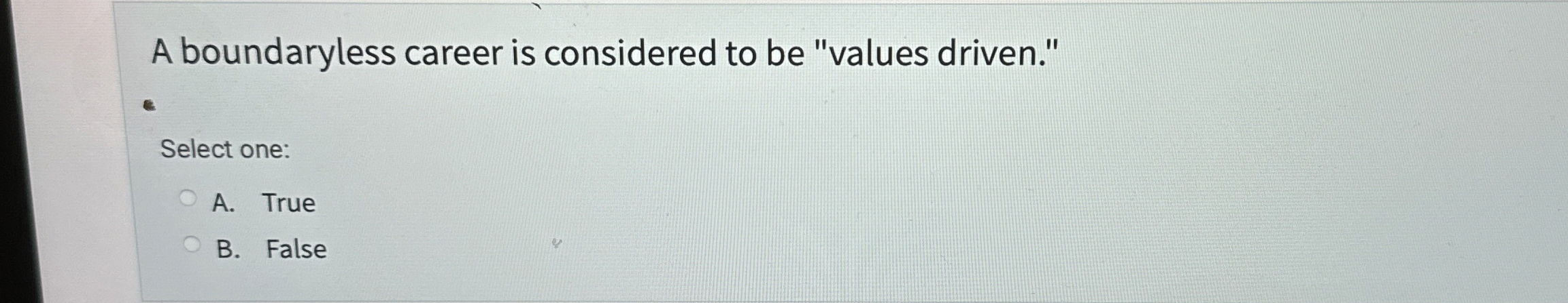  A boundaryless career is considered to be "values driven." Select one: