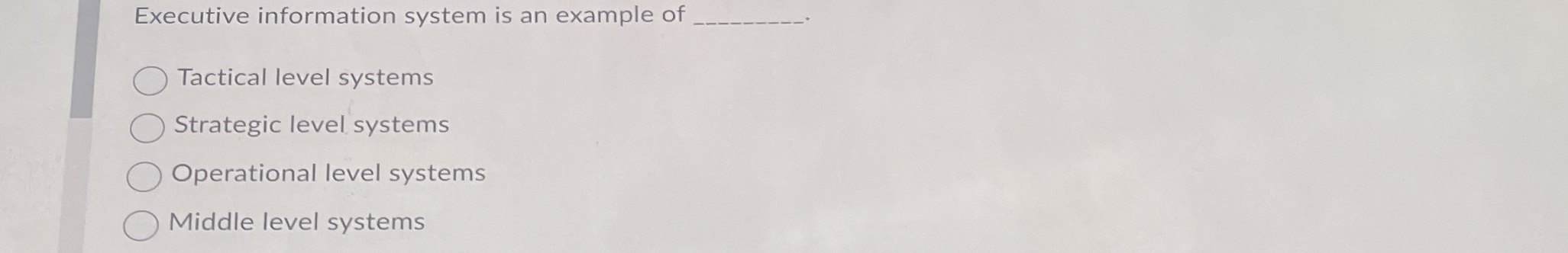  Executive information system is an example of Tactical level systems Strategic