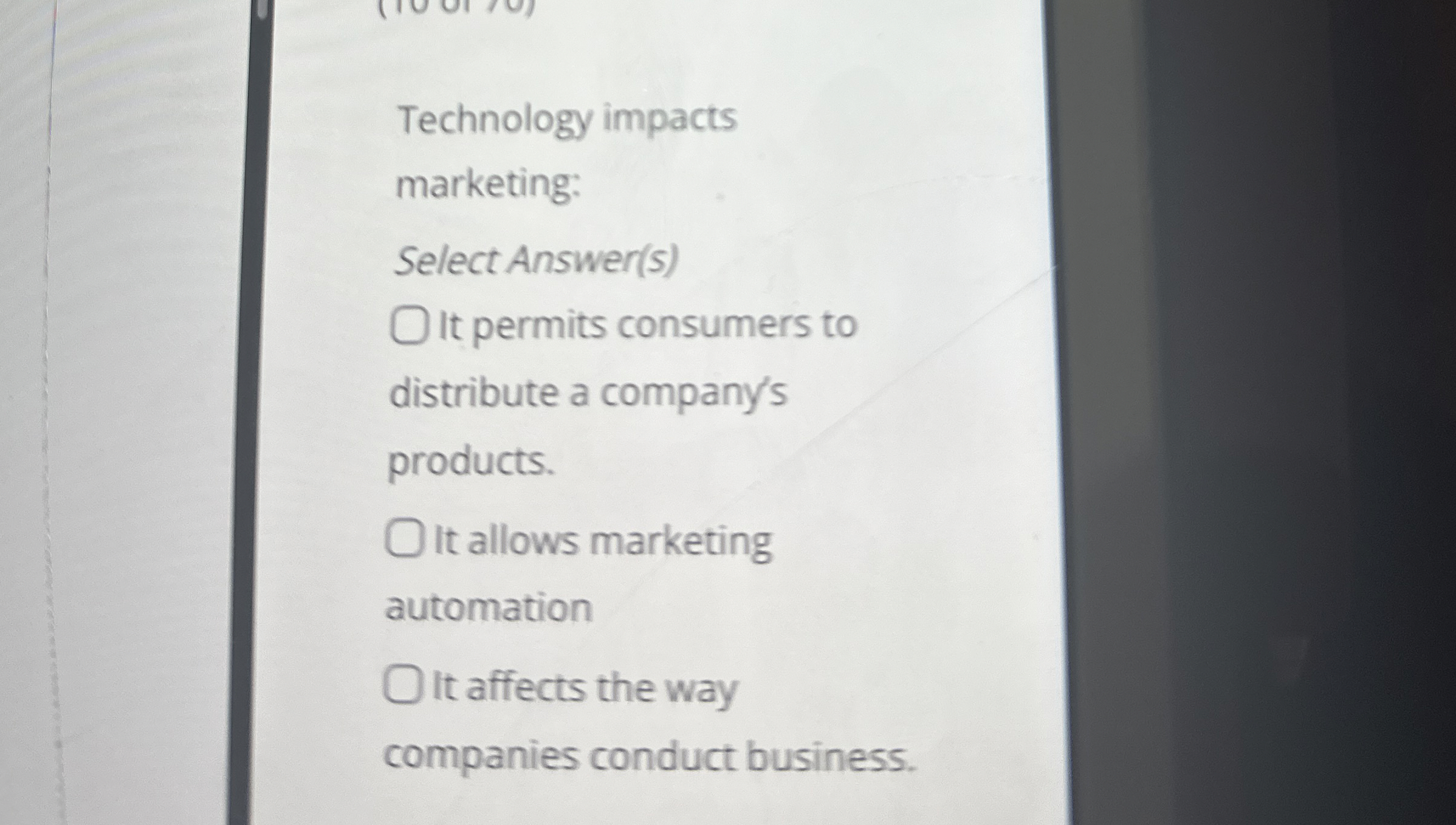  Technology impacts marketing: Select Answer(s) It permits consumers to distribute a