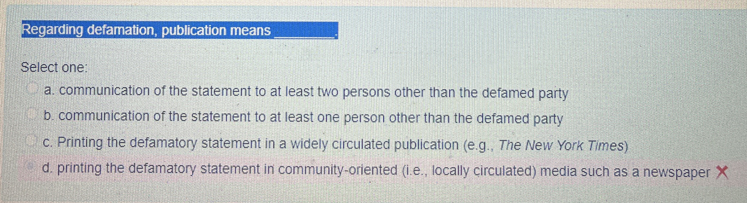  Regarding defamation, publication means q, Select one: a. communication of the