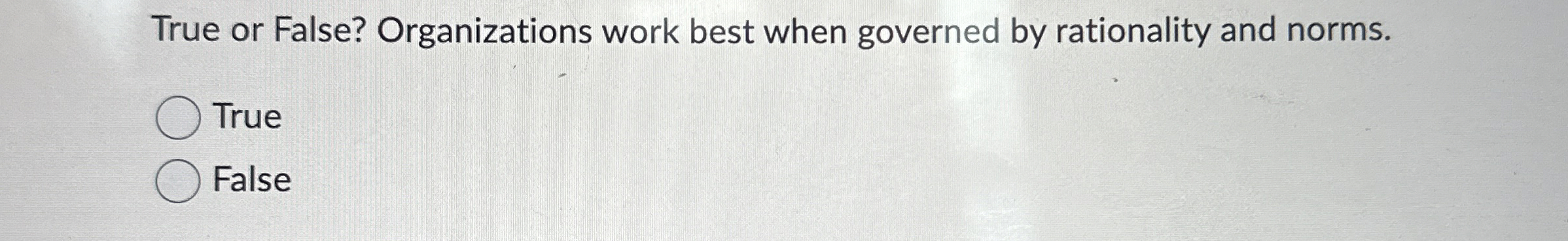  True or False? Organizations work best when governed by rationality and