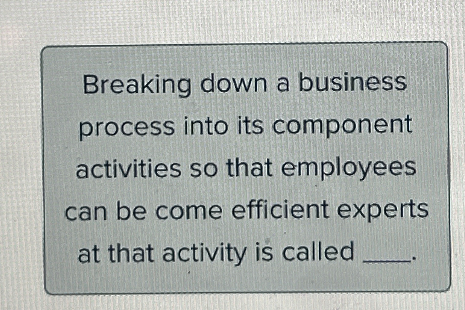  Breaking down a business process into its component activities so that