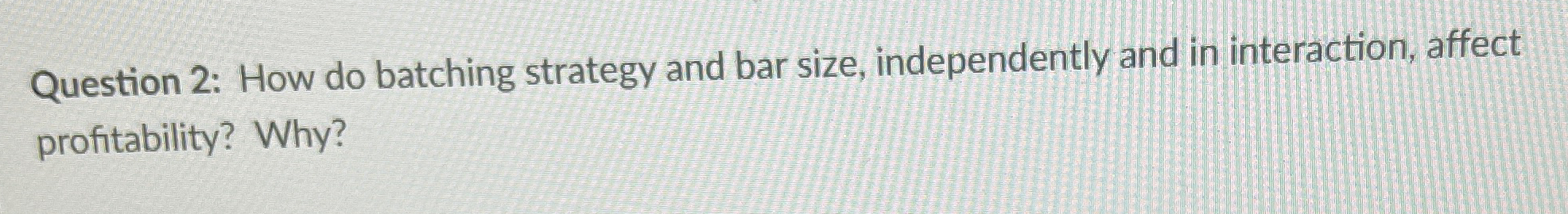  Question 2: How do batching strategy and bar size, independently and