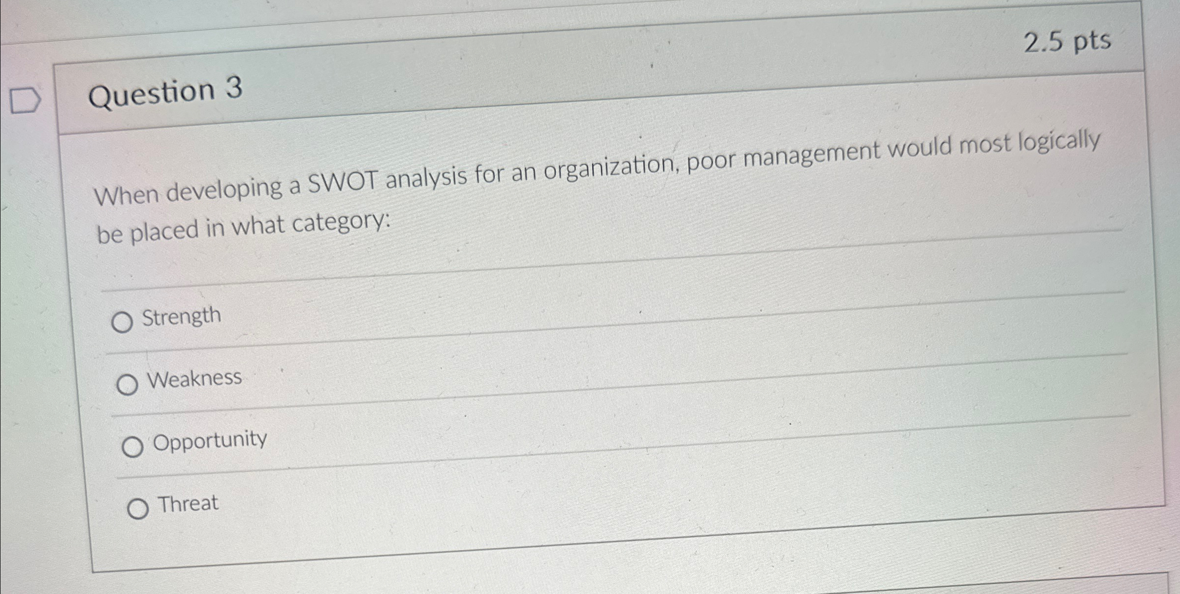  Question 3 2.5pts When developing a SWOT analysis for an organization,