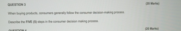  QUESTION 3 (20 Marks) When buying products, consumers generally follow the