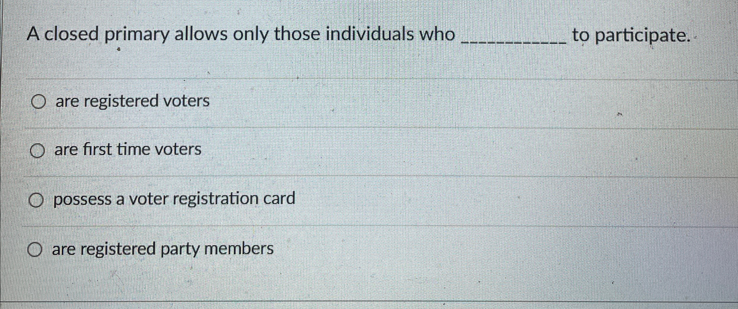  A closed primary allows only those individuals who q, to participate.