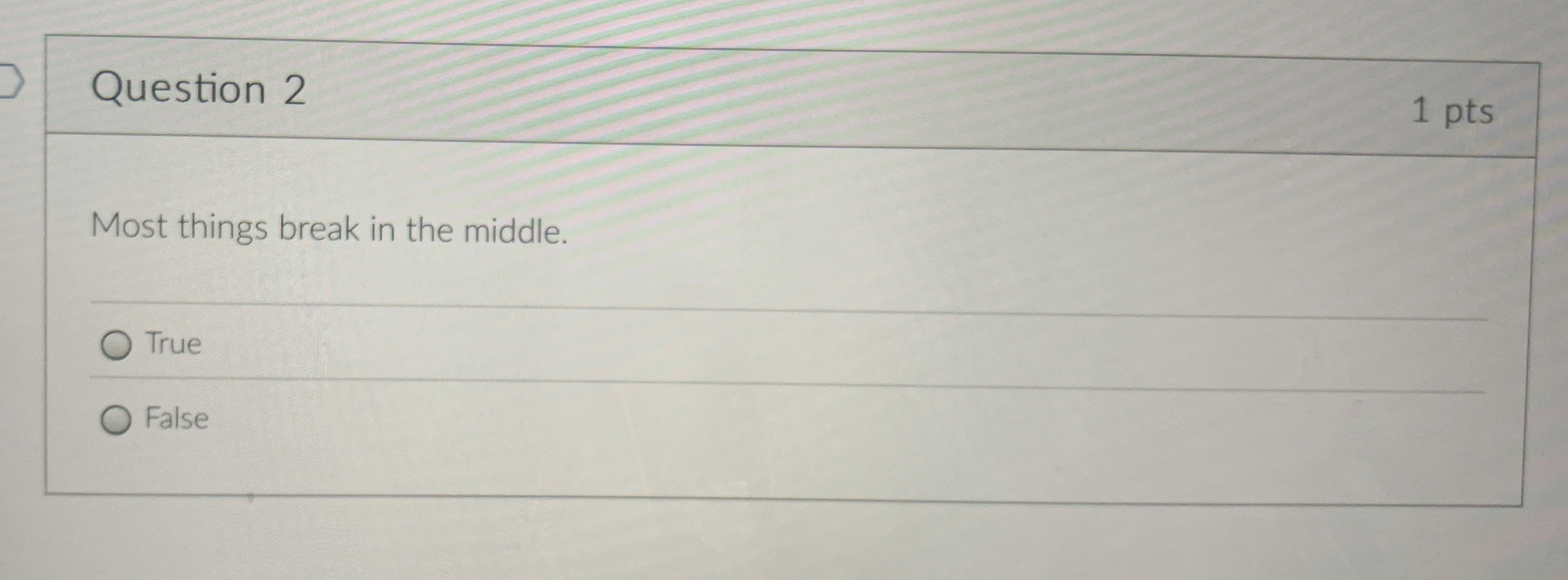  Question 2 Most things break in the middle. True False 