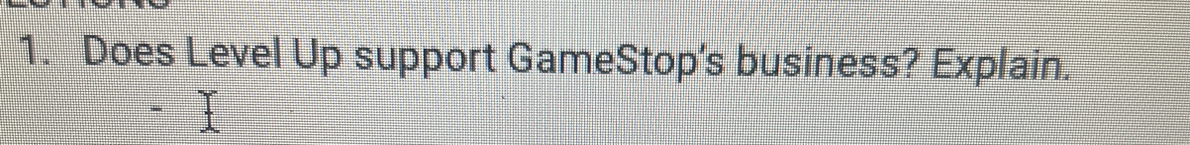  Does Level Up support GameStop's business? Explain. 