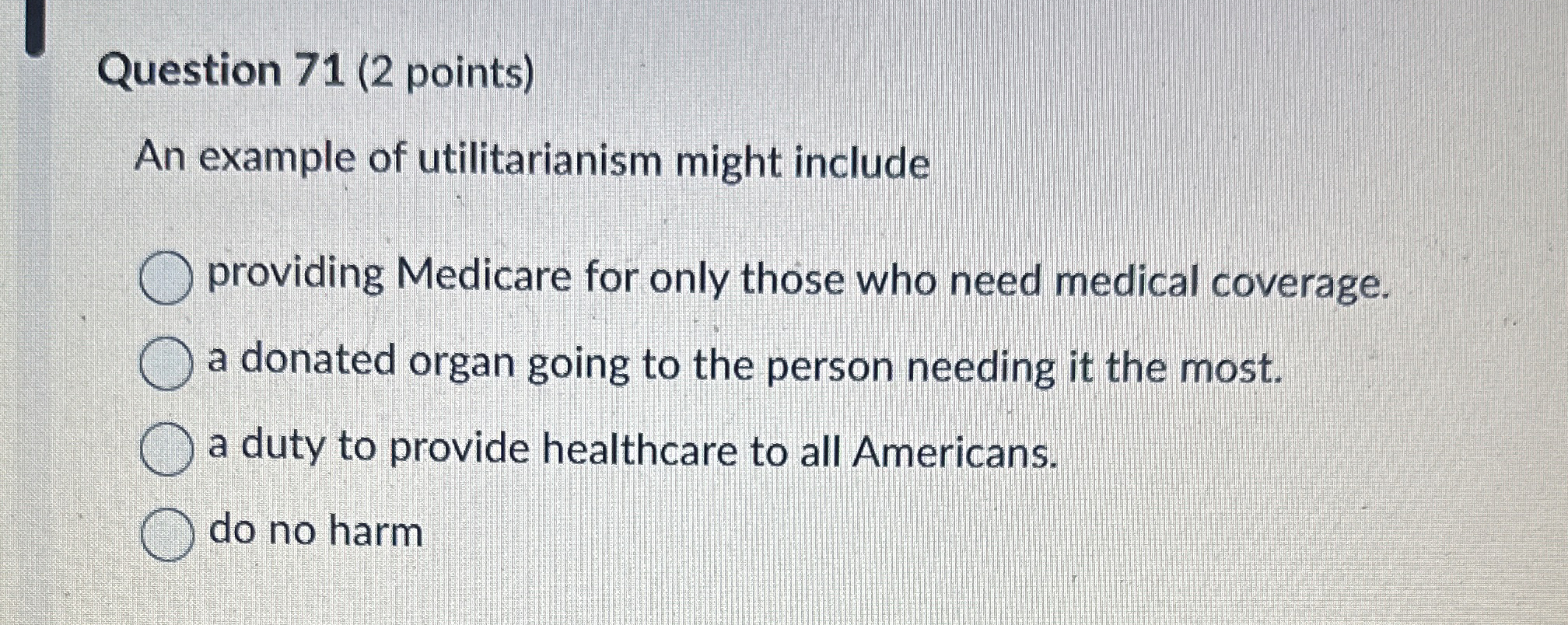  Question 71(2 points) An example of utilitarianism might include providing Medicare