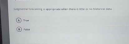  Judgmental forecasting is appropriate when there is little or no historical