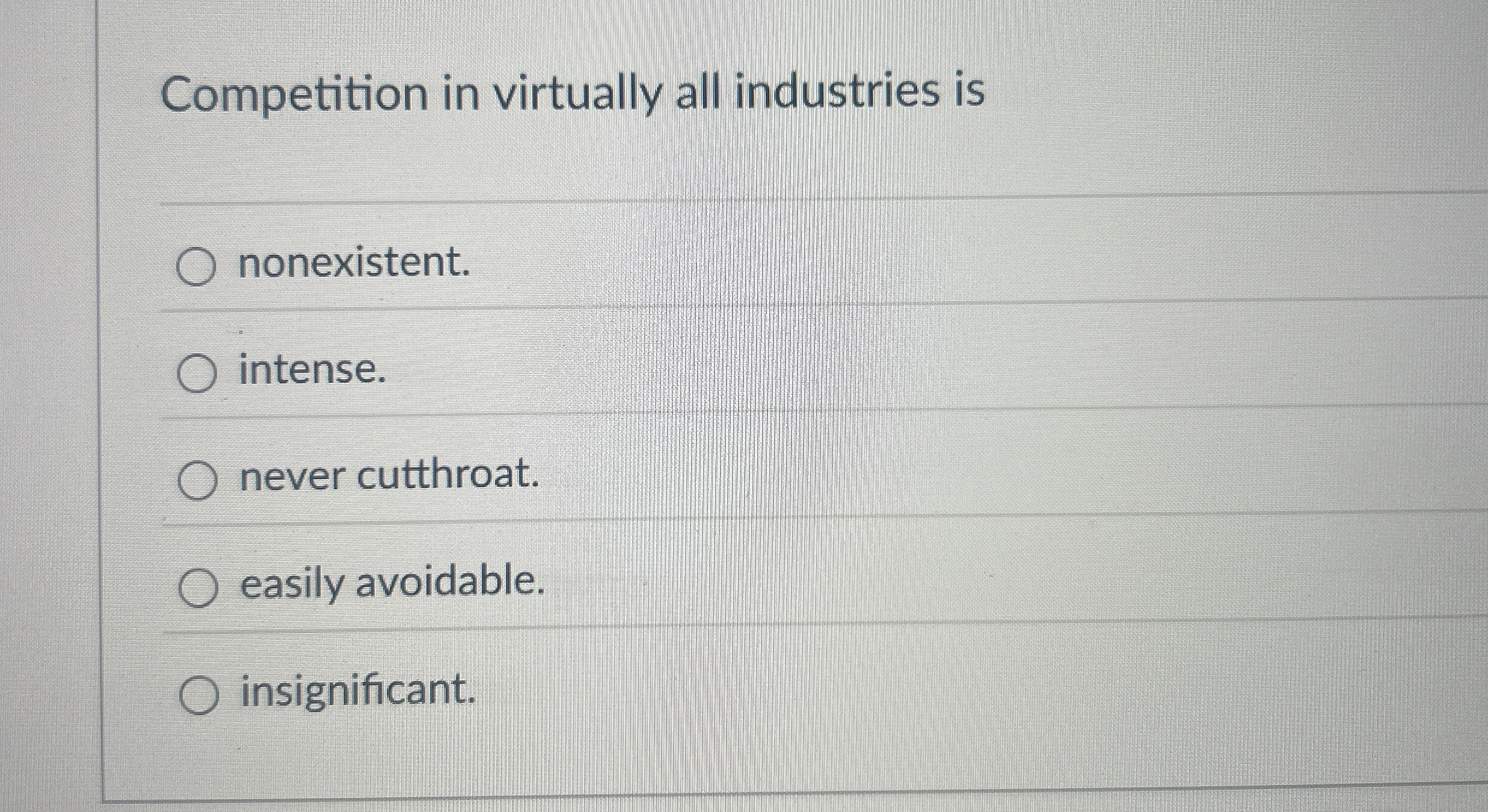  Competition in virtually all industries is nonexistent. intense. never cutthroat. easily