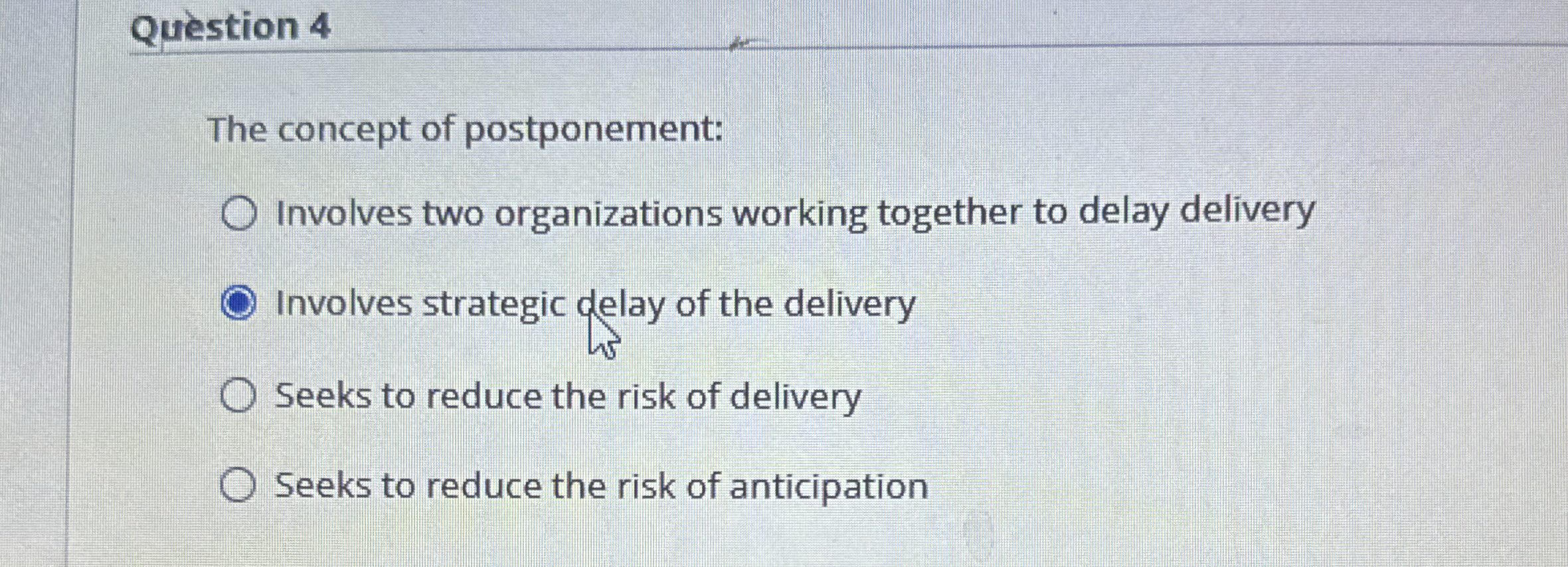  Question 4 The concept of postponement: Involves two organizations working together