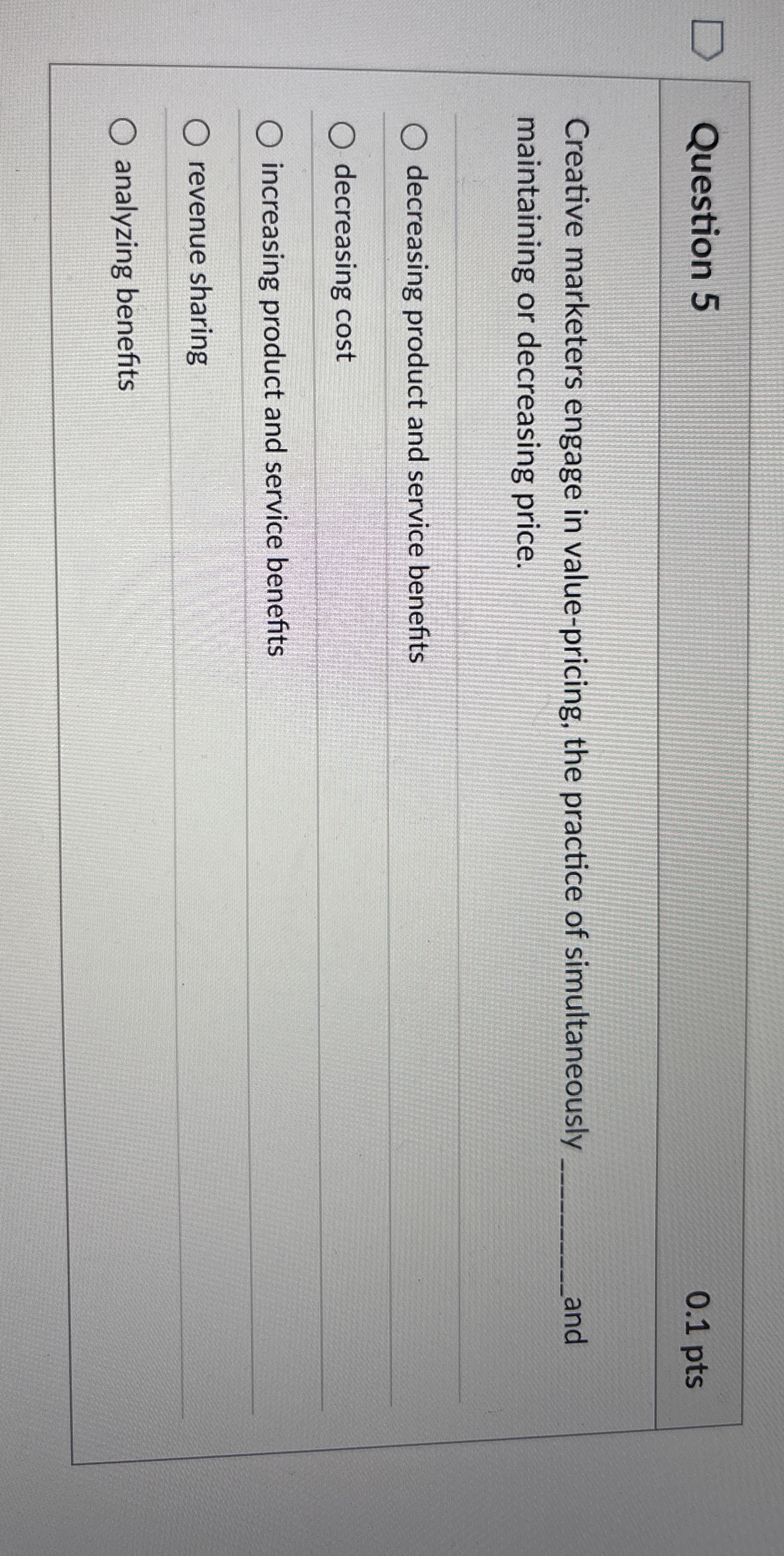  Question 5 0.1 pts Creative marketers engage in value-pricing, the practice