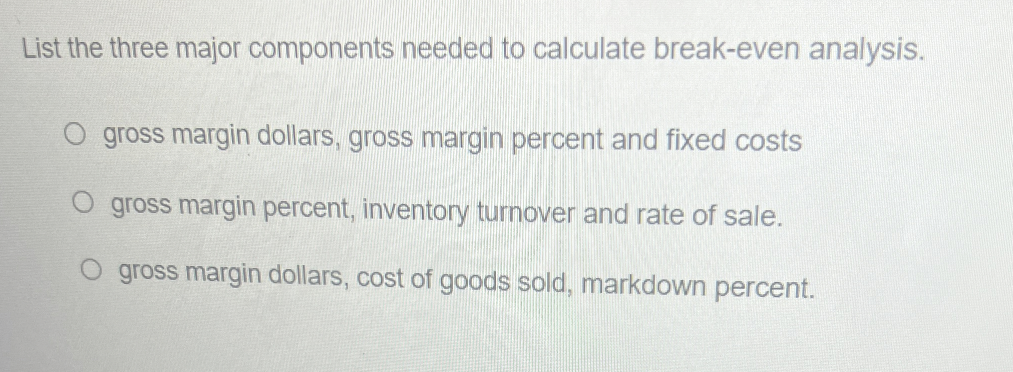  List the three major components needed to calculate break-even analysis. gross