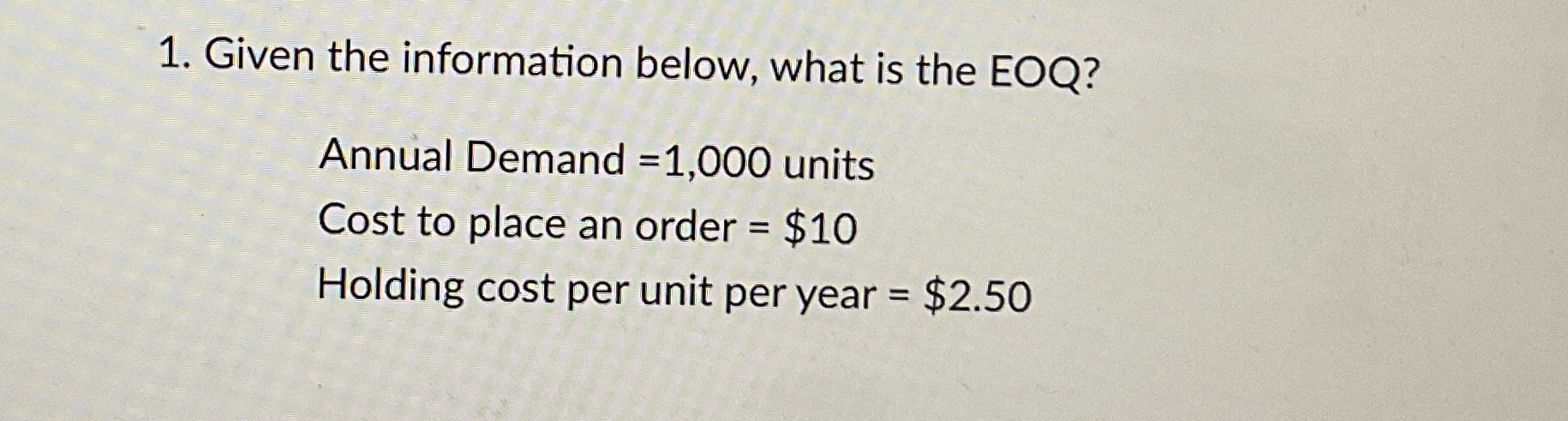  Given the information below, what is the EOQ? Annual Demand =1,000