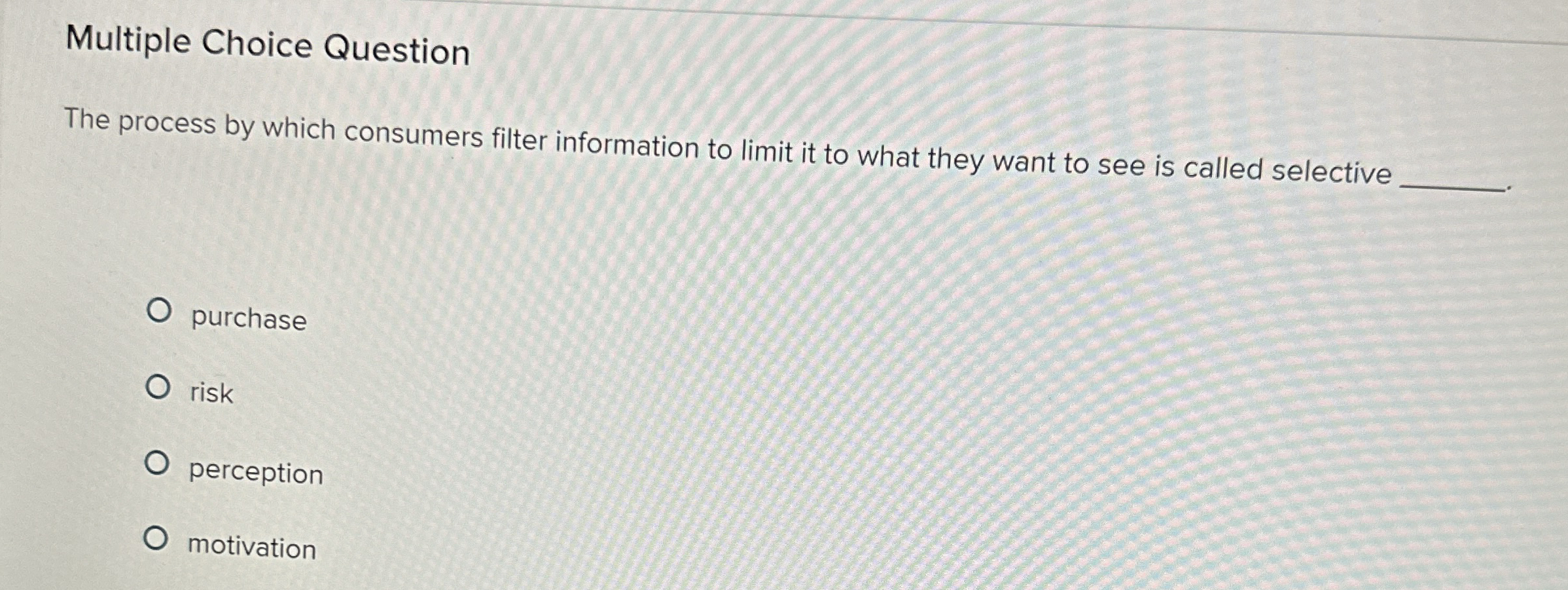  Multiple Choice Question The process by which consumers filter information to