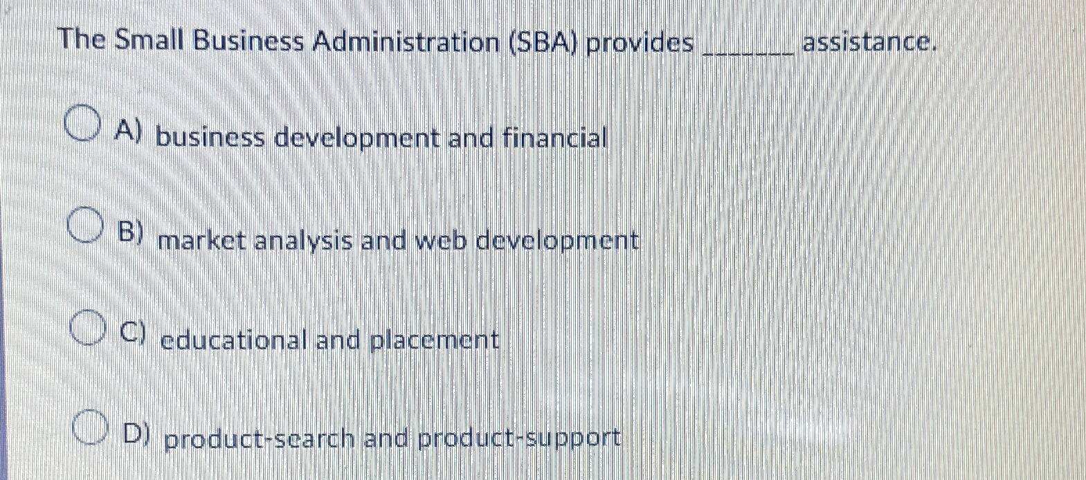  The Small Business Administration (SBA) provides q, assistance. A) business development