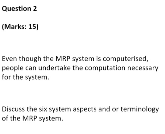  Question 2 (Marks: 15) Even though the MRP system is computerised,