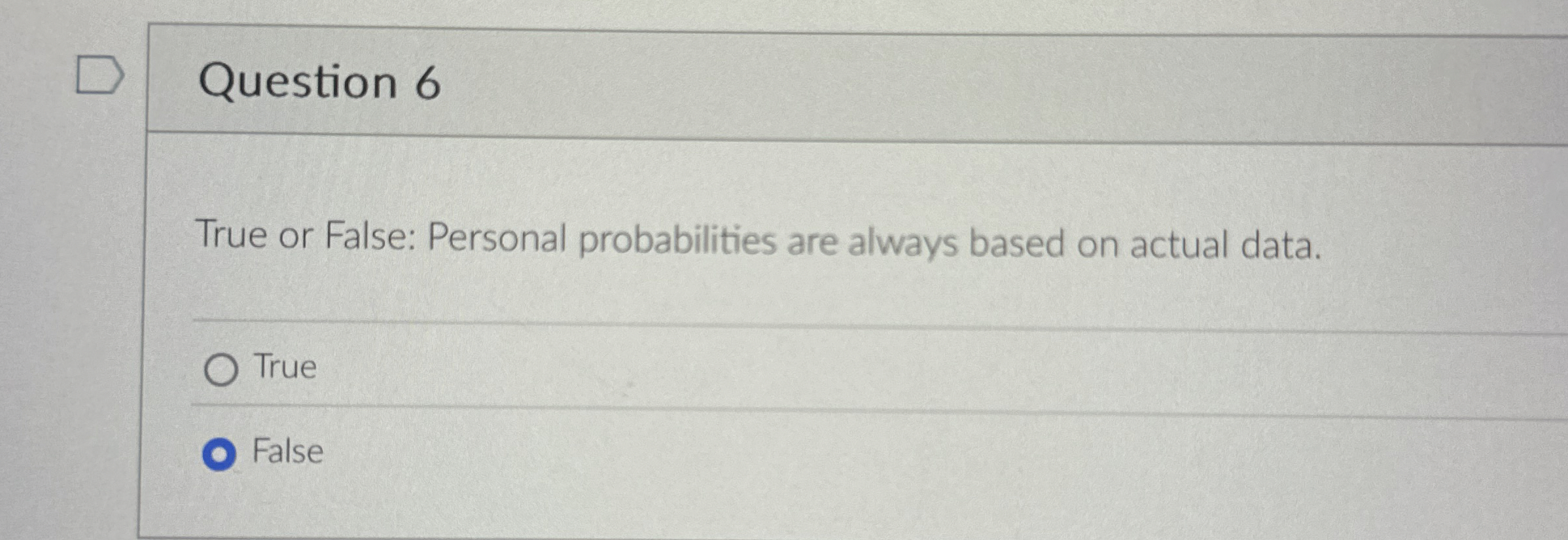  Question 6 True or False: Personal probabilities are always based on