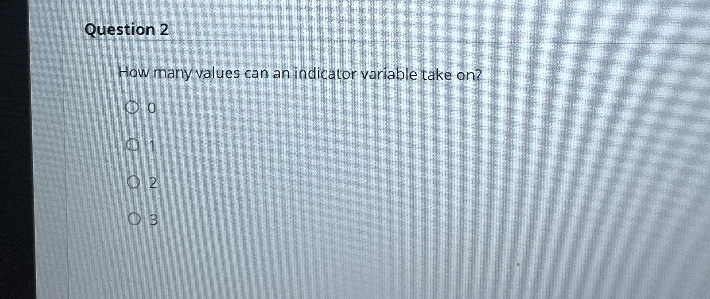  Question 2 How many values can an indicator variable take on?