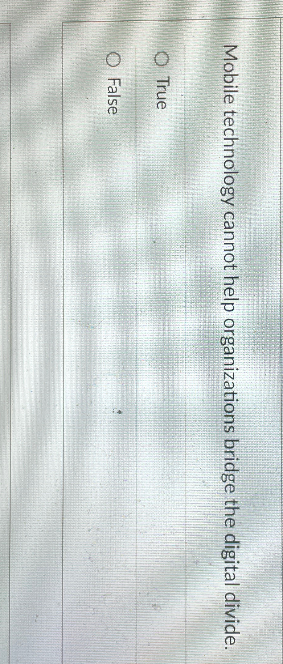  Mobile technology cannot help organizations bridge the digital divide. True False