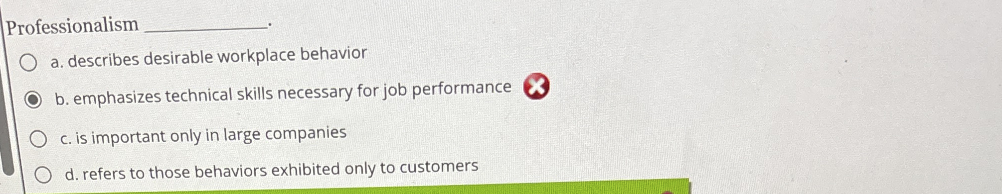  Professionalism a. describes desirable workplace behavior b. emphasizes technical skills necessary