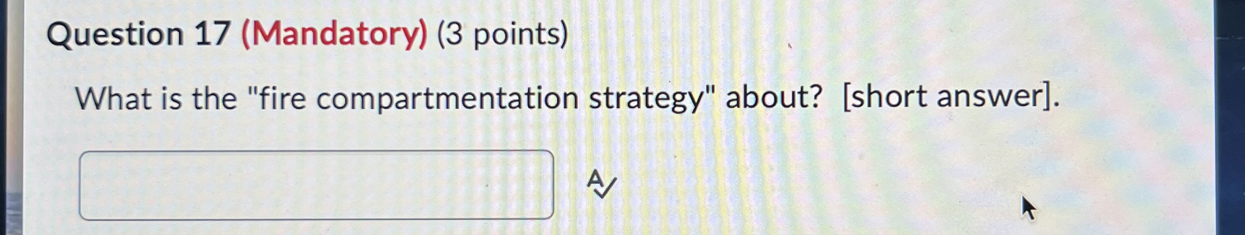  Question 17(Mandatory)(3 points) What is the "fire compartmentation strategy" about? [short