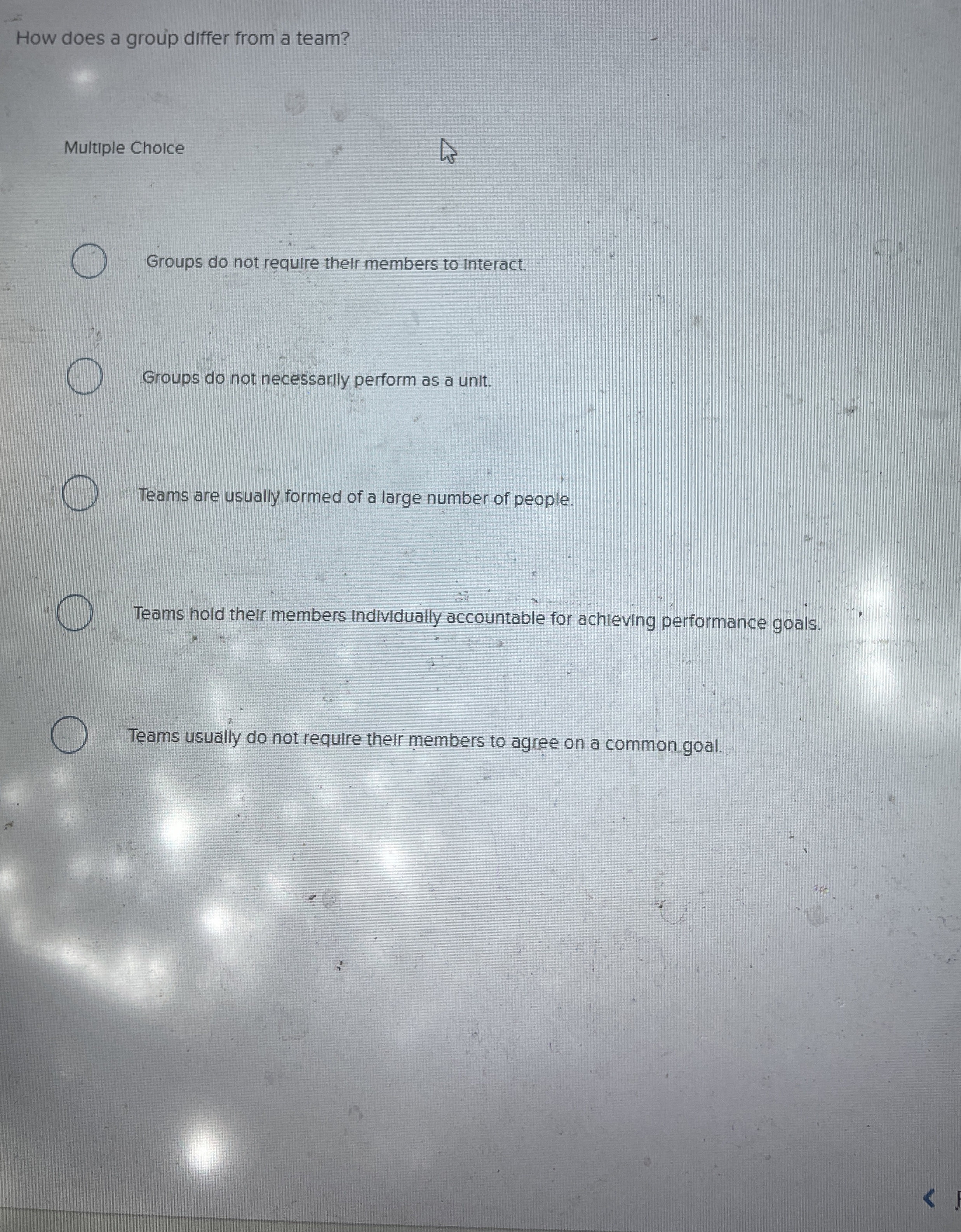  How does a group differ from a team? Multiple Choice Groups
