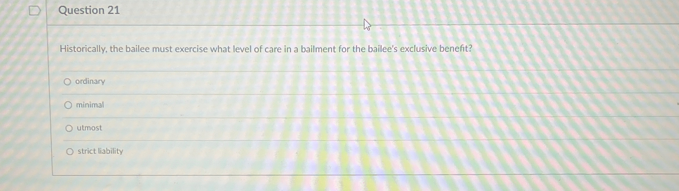  Question 21 Historically, the bailee must exercise what level of care