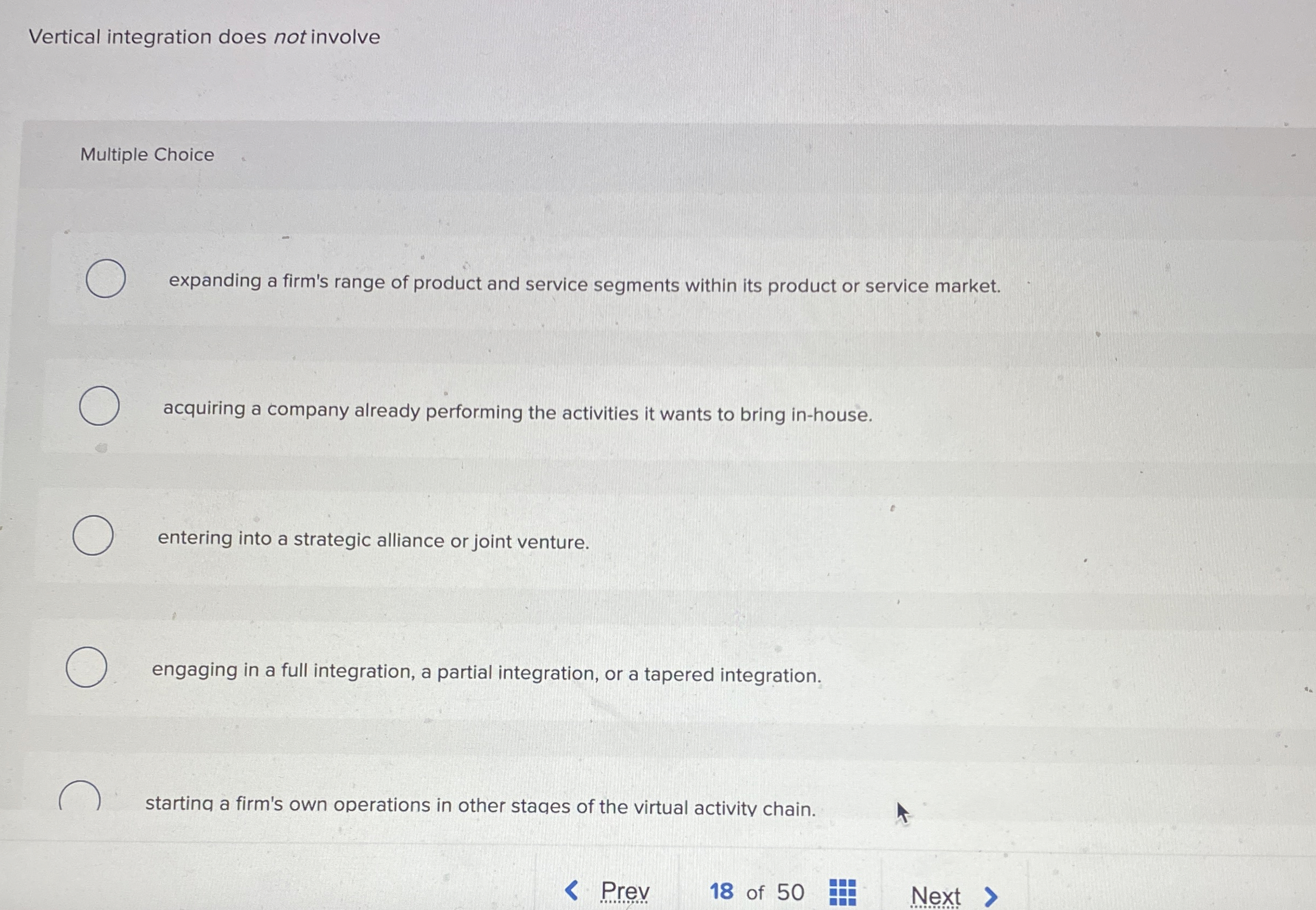  Vertical integration does not involve Multiple Choice expanding a firm's range