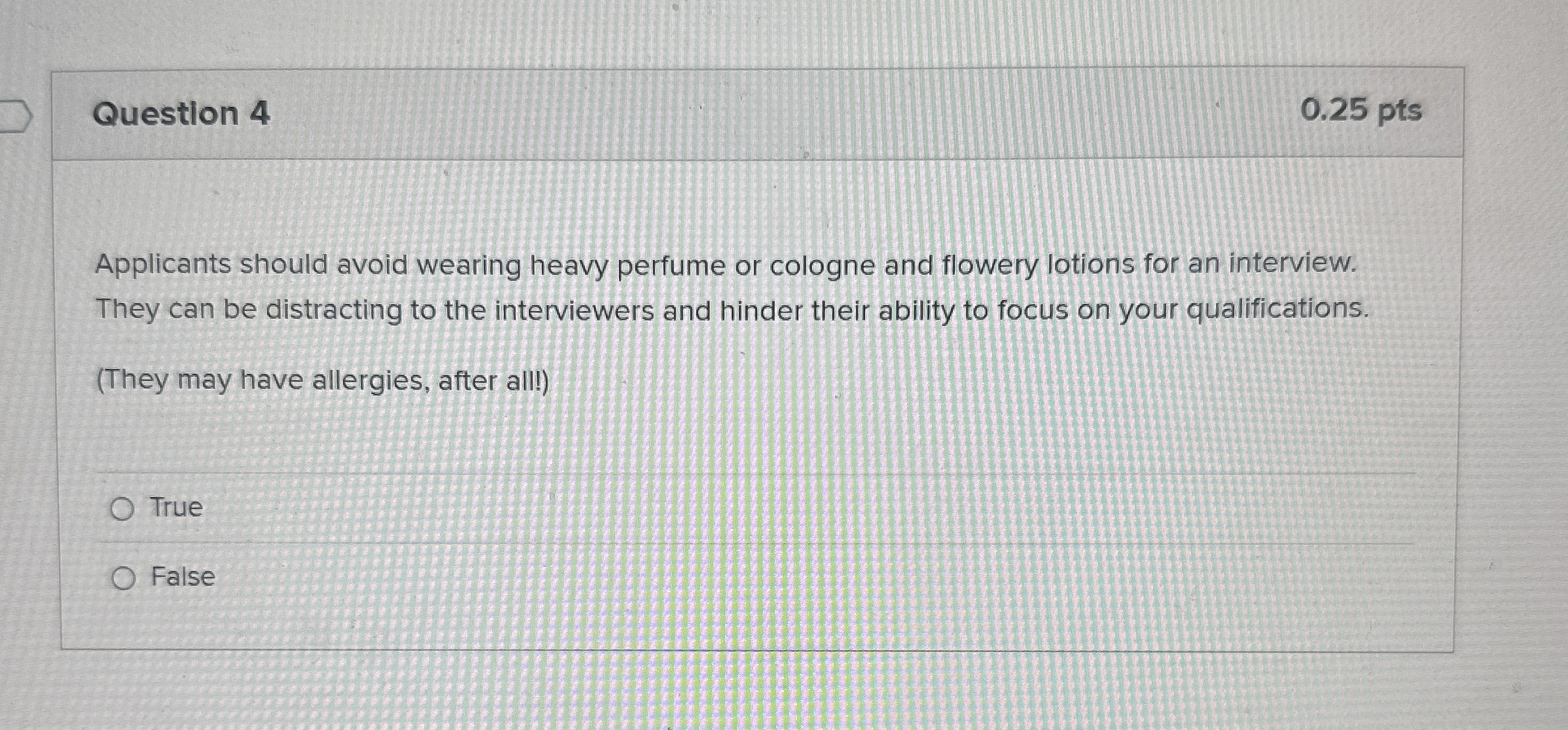  Question 4 0.25 pts Applicants should avoid wearing heavy perfume or
