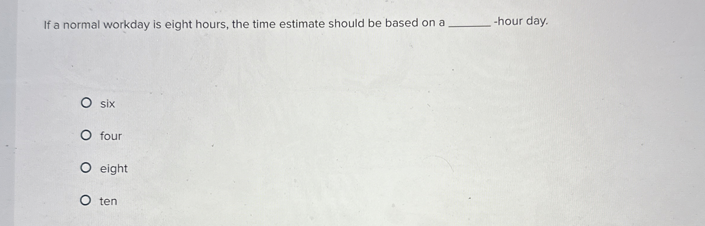  If a normal workday is eight hours, the time estimate should
