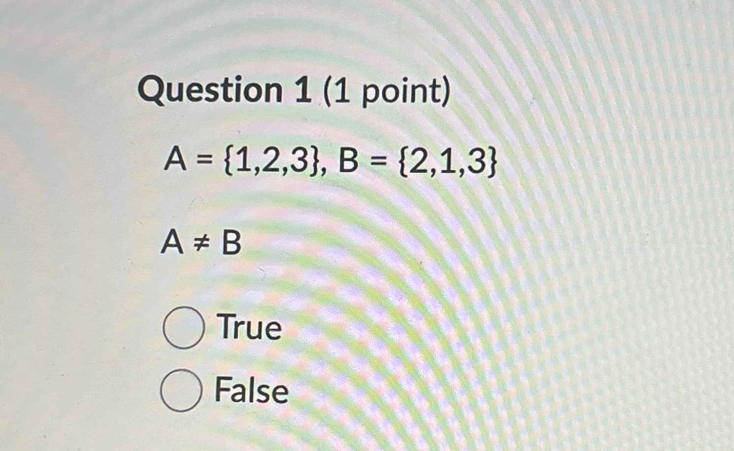  Question 1(1 point) A={1,2,3},B={2,1,3} AB True False 
