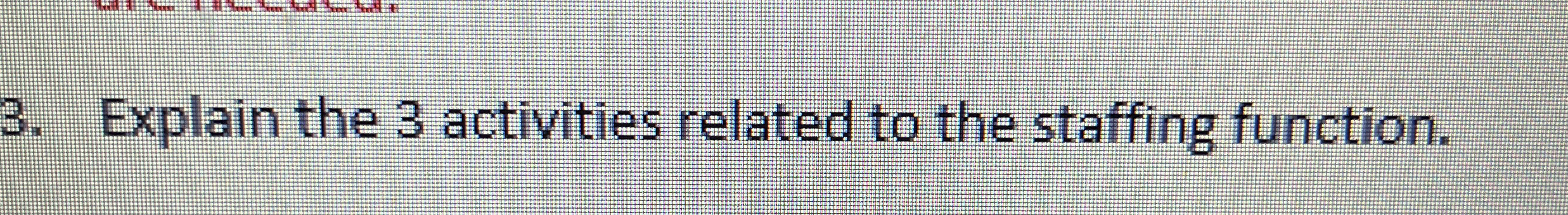  Explain the 3 activities related to the staffing function. 