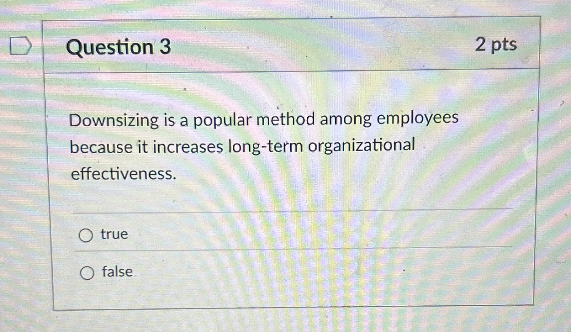  Question 3 2 pts Downsizing is a popular method among employees