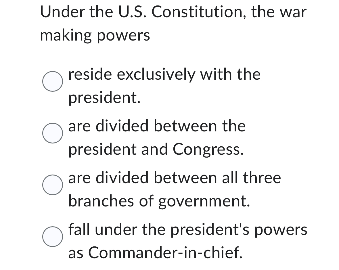  Under the U.S. Constitution, the war making powers reside exclusively with