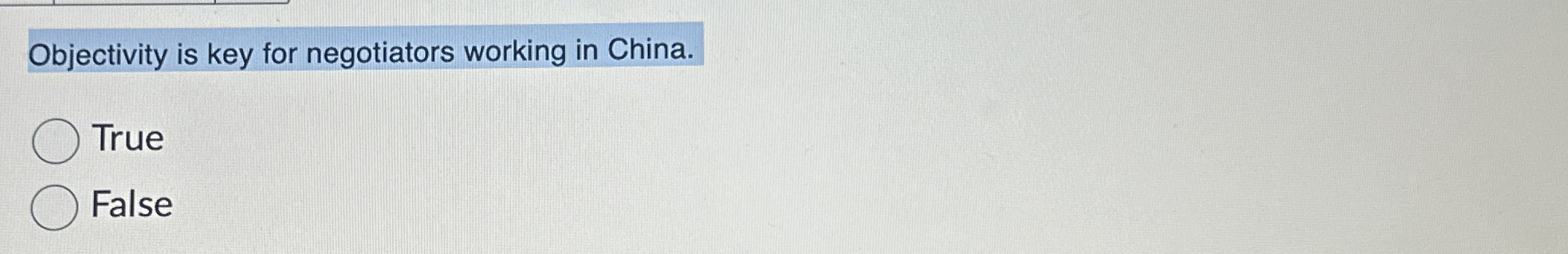  Objectivity is key for negotiators working in China. True False 