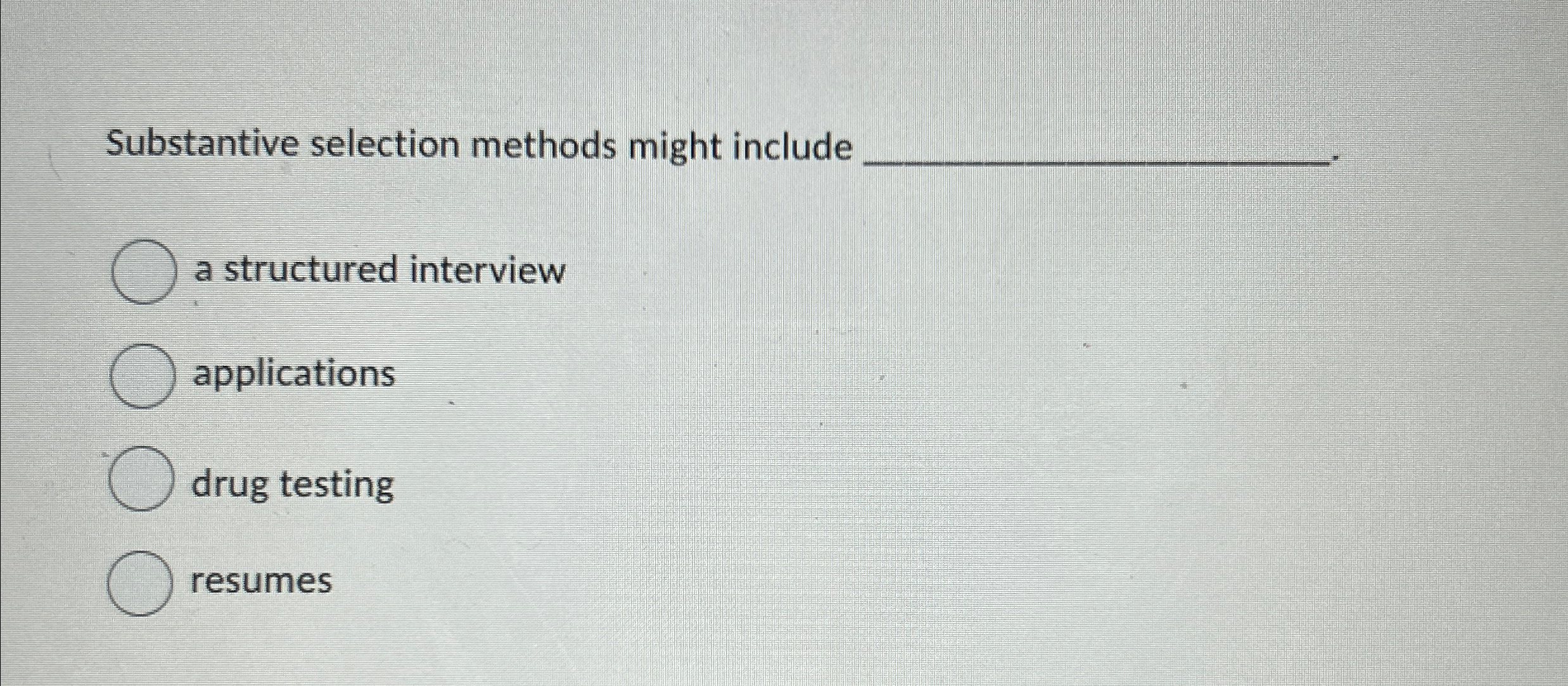  Substantive selection methods might include a structured interview applications drug testing
