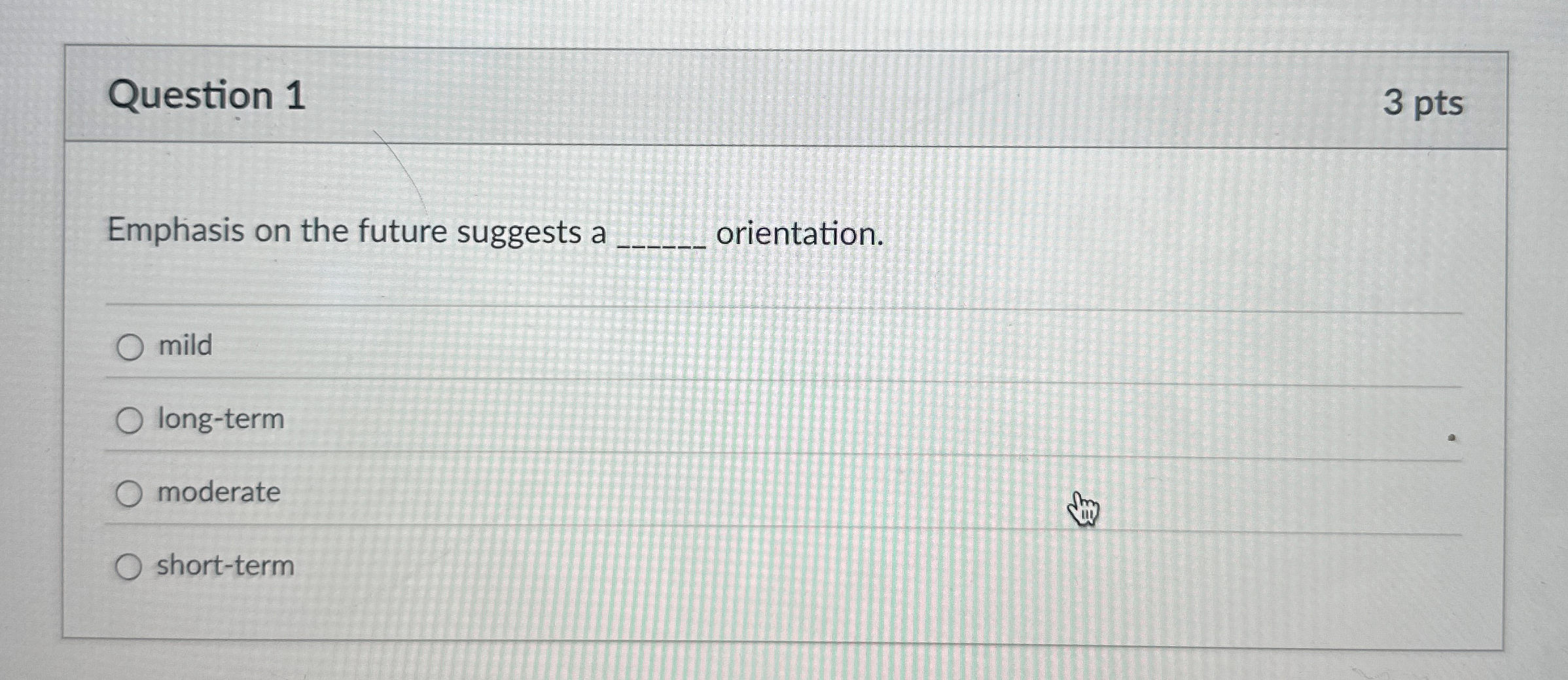  Question 1 Emphasis on the future suggests a orientation. mild long-term