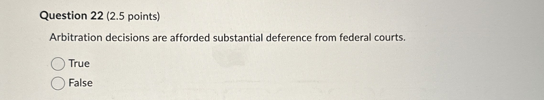  Question 22(2.5 points) Arbitration decisions are afforded substantial deference from federal