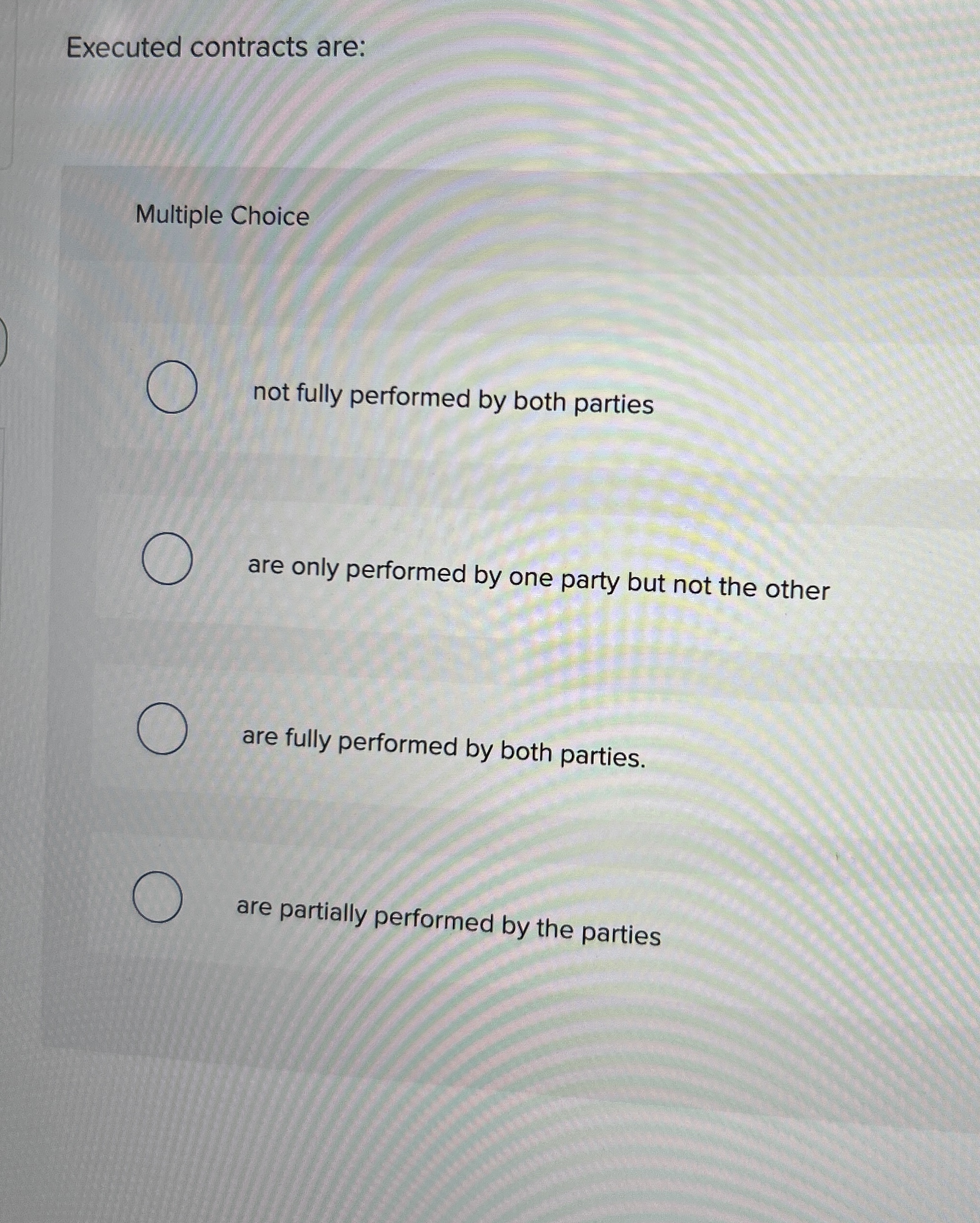 Executed contracts are: Multiple Choice not fully performed by both parties