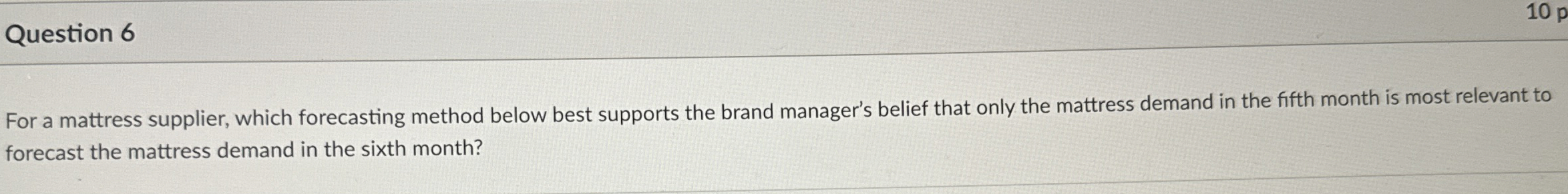  Question 6 For a mattress supplier, which forecasting method below best