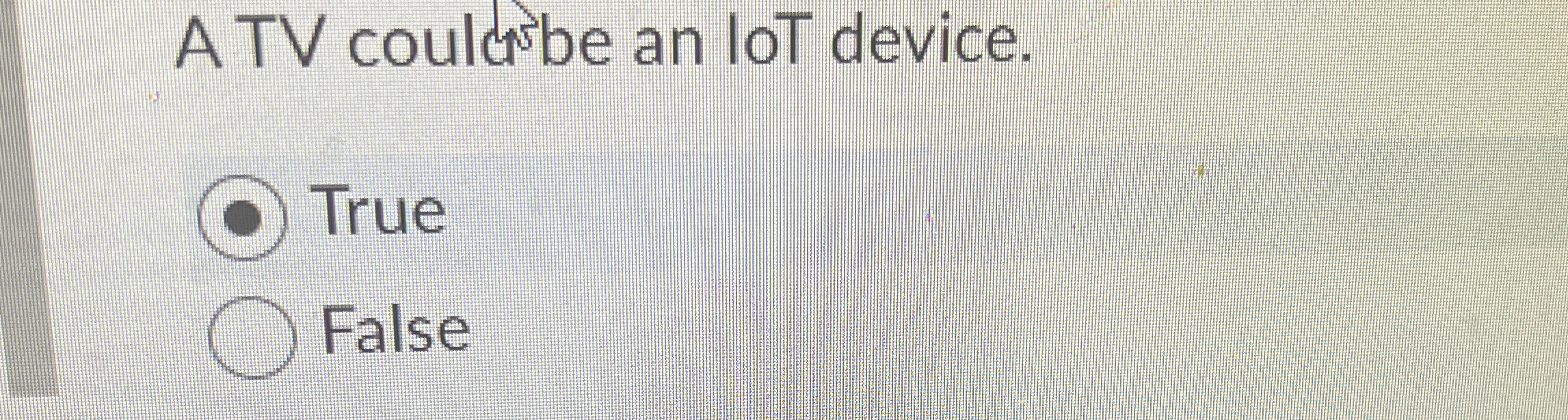  A TV couldbe an loT device. True False A TV couldbe
