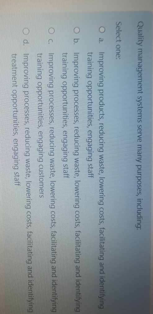  Quality management systems serve many purposes, including: Select one: a. Improving