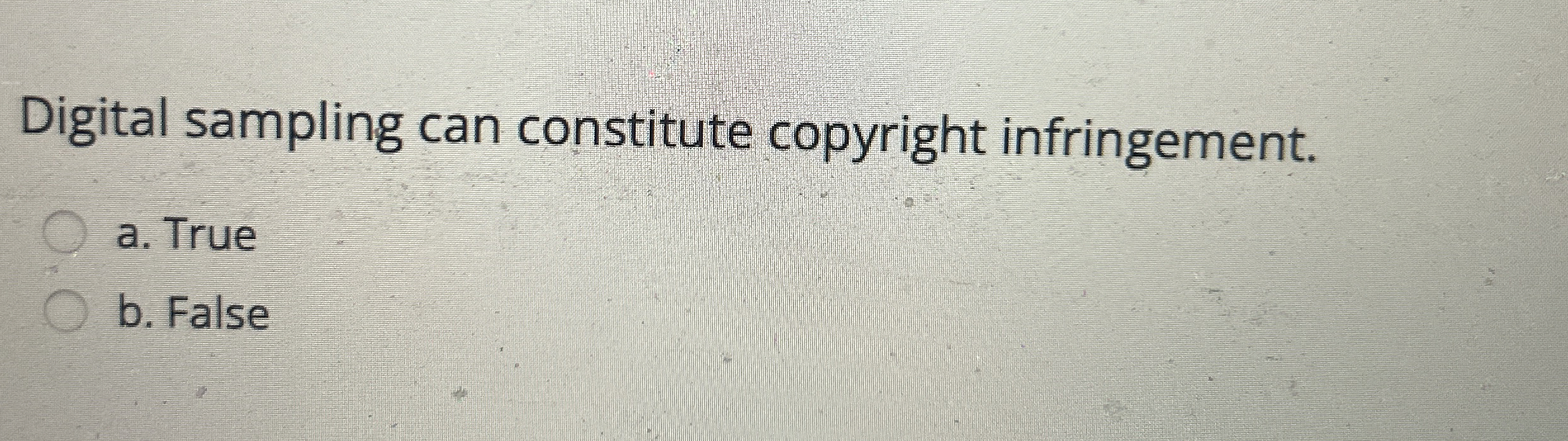  Digital sampling can constitute copyright infringement. a. True b. False 